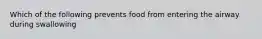 Which of the following prevents food from entering the airway during swallowing