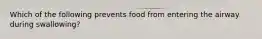 Which of the following prevents food from entering the airway during swallowing?