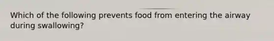 Which of the following prevents food from entering the airway during swallowing?