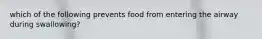 which of the following prevents food from entering the airway during swallowing?