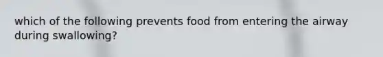 which of the following prevents food from entering the airway during swallowing?