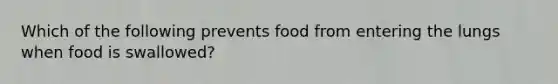 Which of the following prevents food from entering the lungs when food is swallowed?