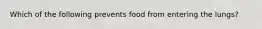 Which of the following prevents food from entering the lungs?