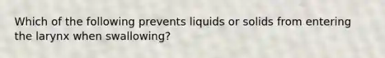 Which of the following prevents liquids or solids from entering the larynx when swallowing?