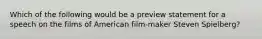 Which of the following would be a preview statement for a speech on the films of American film-maker Steven Spielberg?