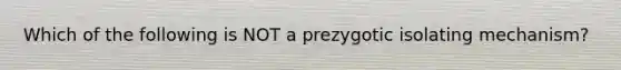 Which of the following is NOT a prezygotic isolating mechanism?