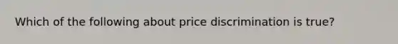 Which of the following about price discrimination is true?