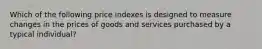 Which of the following price indexes is designed to measure changes in the prices of goods and services purchased by a typical individual?