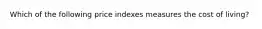 Which of the following price indexes measures the cost of living?