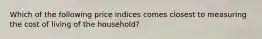 Which of the following price indices comes closest to measuring the cost of living of the household?