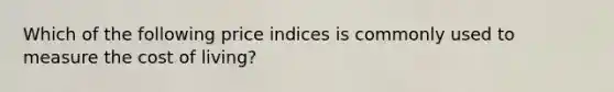 Which of the following price indices is commonly used to measure the cost of living?