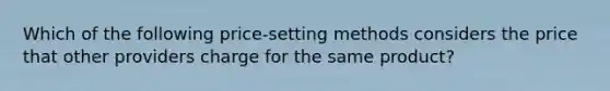 Which of the following price-setting methods considers the price that other providers charge for the same product?