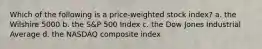 Which of the following is a price-weighted stock index? a. the Wilshire 5000 b. the S&P 500 Index c. the Dow Jones Industrial Average d. the NASDAQ composite index