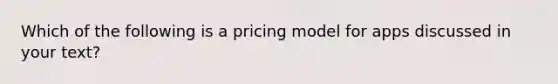 Which of the following is a pricing model for apps discussed in your text?