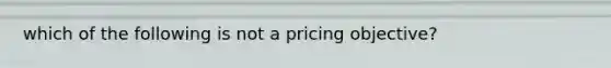 which of the following is not a pricing objective?