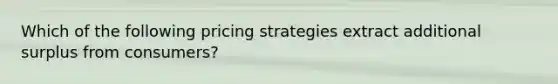 Which of the following pricing strategies extract additional surplus from consumers?