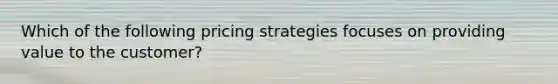 Which of the following pricing strategies focuses on providing value to the customer?