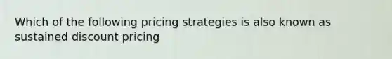 Which of the following pricing strategies is also known as sustained discount pricing