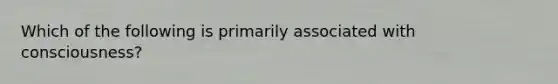 Which of the following is primarily associated with consciousness?