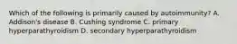 Which of the following is primarily caused by autoimmunity? A. Addison's disease B. Cushing syndrome C. primary hyperparathyroidism D. secondary hyperparathyroidism