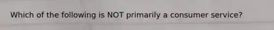 Which of the following is NOT primarily a consumer service?