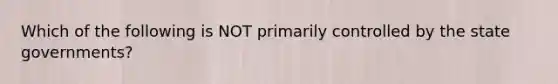 Which of the following is NOT primarily controlled by the state governments?