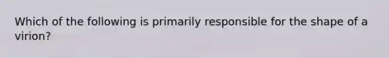 Which of the following is primarily responsible for the shape of a virion?