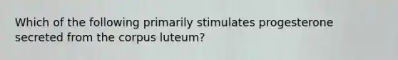 Which of the following primarily stimulates progesterone secreted from the corpus luteum?