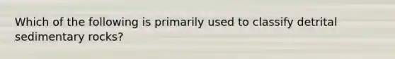 Which of the following is primarily used to classify detrital sedimentary rocks?