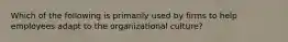 Which of the following is primarily used by firms to help employees adapt to the organizational​ culture?
