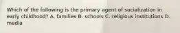 Which of the following is the primary agent of socialization in early childhood? A. families B. schools C. religious institutions D. media