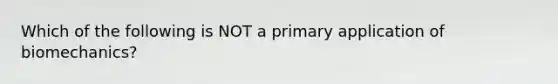 Which of the following is NOT a primary application of biomechanics?