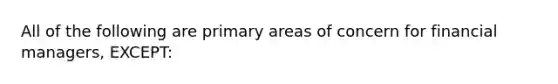 All of the following are primary areas of concern for financial managers, EXCEPT: