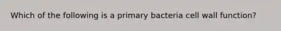 Which of the following is a primary bacteria cell wall function?