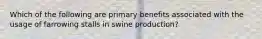 Which of the following are primary benefits associated with the usage of farrowing stalls in swine production?