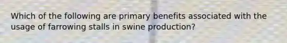 Which of the following are primary benefits associated with the usage of farrowing stalls in swine production?