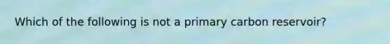 Which of the following is not a primary carbon reservoir?