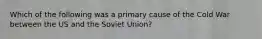 Which of the following was a primary cause of the Cold War between the US and the Soviet Union?