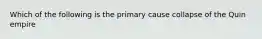 Which of the following is the primary cause collapse of the Quin empire