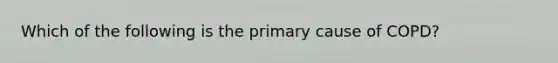 Which of the following is the primary cause of​ COPD?