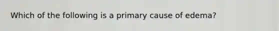 Which of the following is a primary cause of edema?