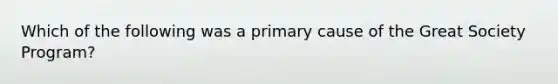 Which of the following was a primary cause of the Great Society Program?