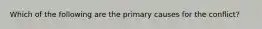 Which of the following are the primary causes for the conflict?