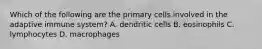 Which of the following are the primary cells involved in the adaptive immune system? A. dendritic cells B. eosinophils C. lymphocytes D. macrophages