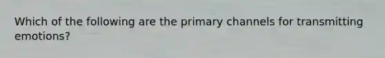 Which of the following are the primary channels for transmitting emotions?