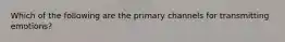 Which of the following are the primary channels for transmitting emotions?