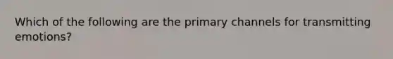 Which of the following are the primary channels for transmitting emotions?