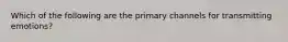 Which of the following are the primary channels for transmitting emotions?