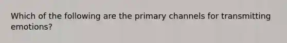 Which of the following are the primary channels for transmitting emotions?