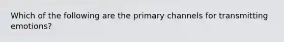 Which of the following are the primary channels for transmitting emotions?